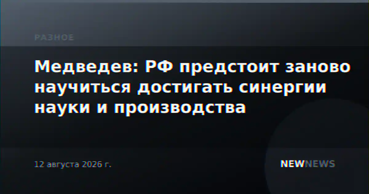 Медведев: РФ предстоит заново научиться достигать синергии науки и производства