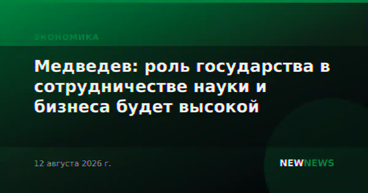 Медведев: роль государства в сотрудничестве науки и бизнеса будет высокой