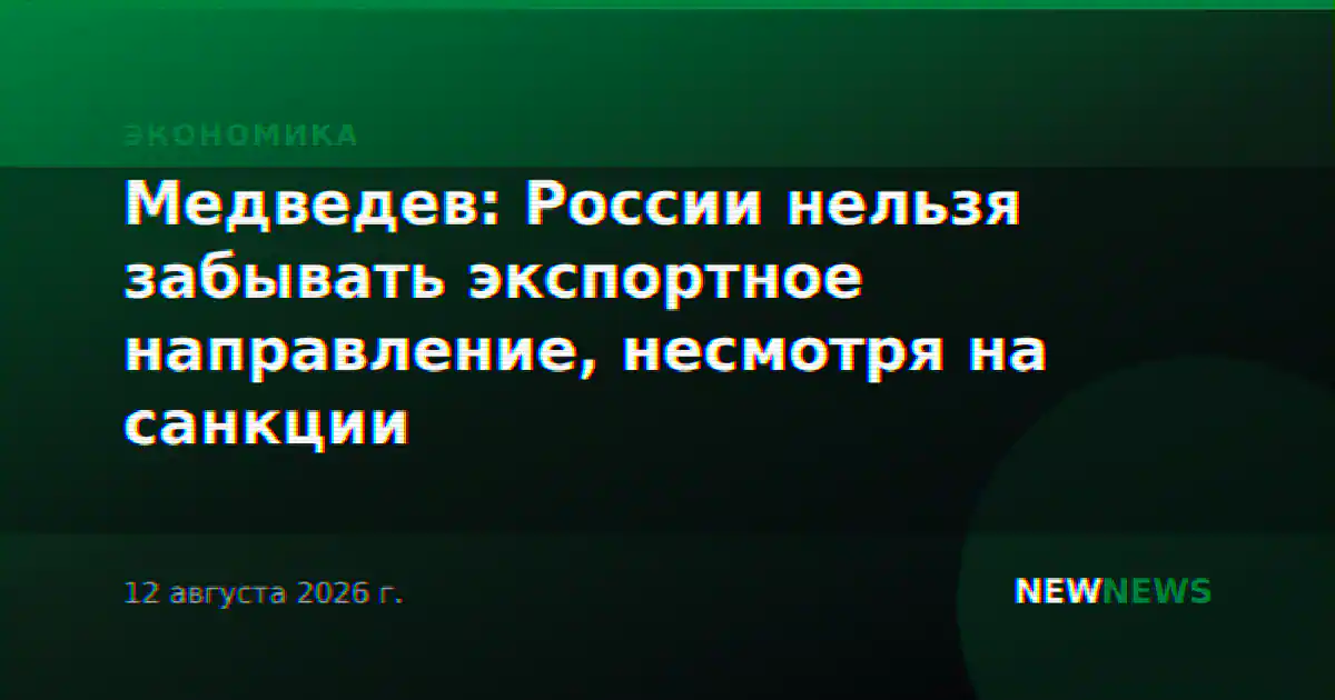 Медведев: России нельзя забывать экспортное направление, несмотря на санкции