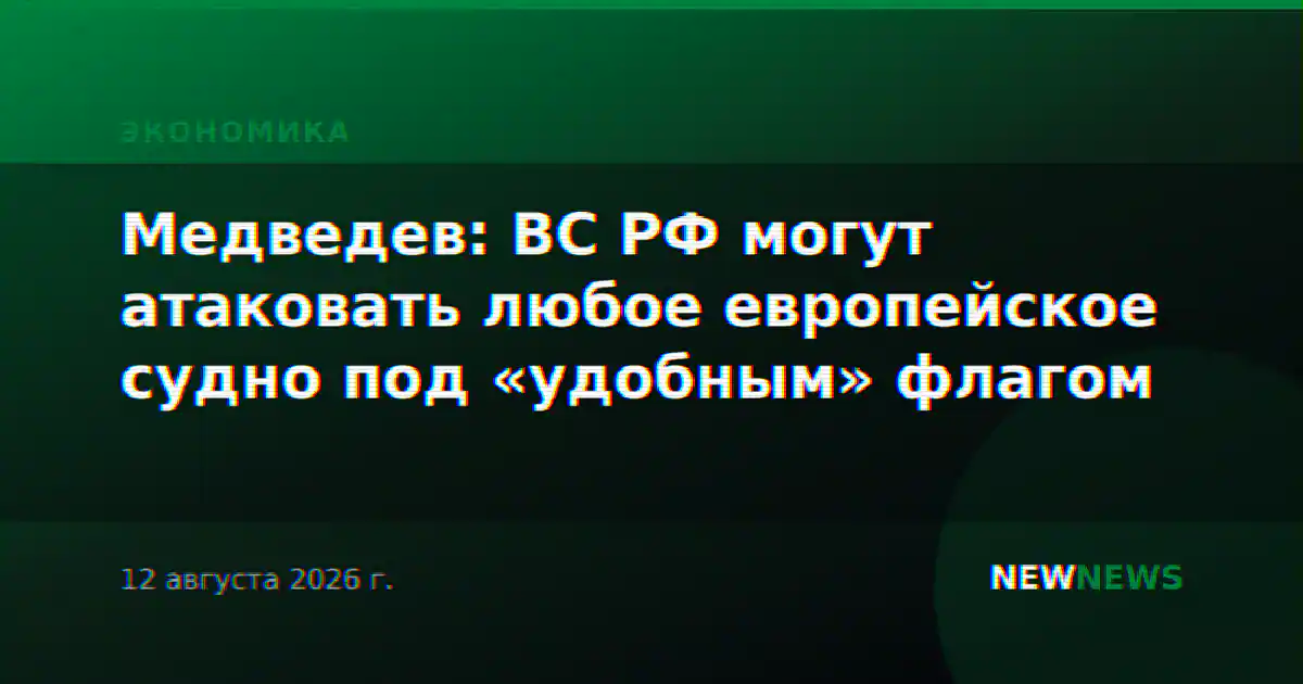 Медведев: ВС РФ могут атаковать любое европейское судно под «удобным» флагом