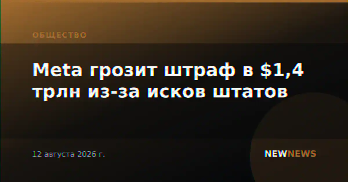 Meta грозит штраф в $1,4 трлн из-за исков штатов
