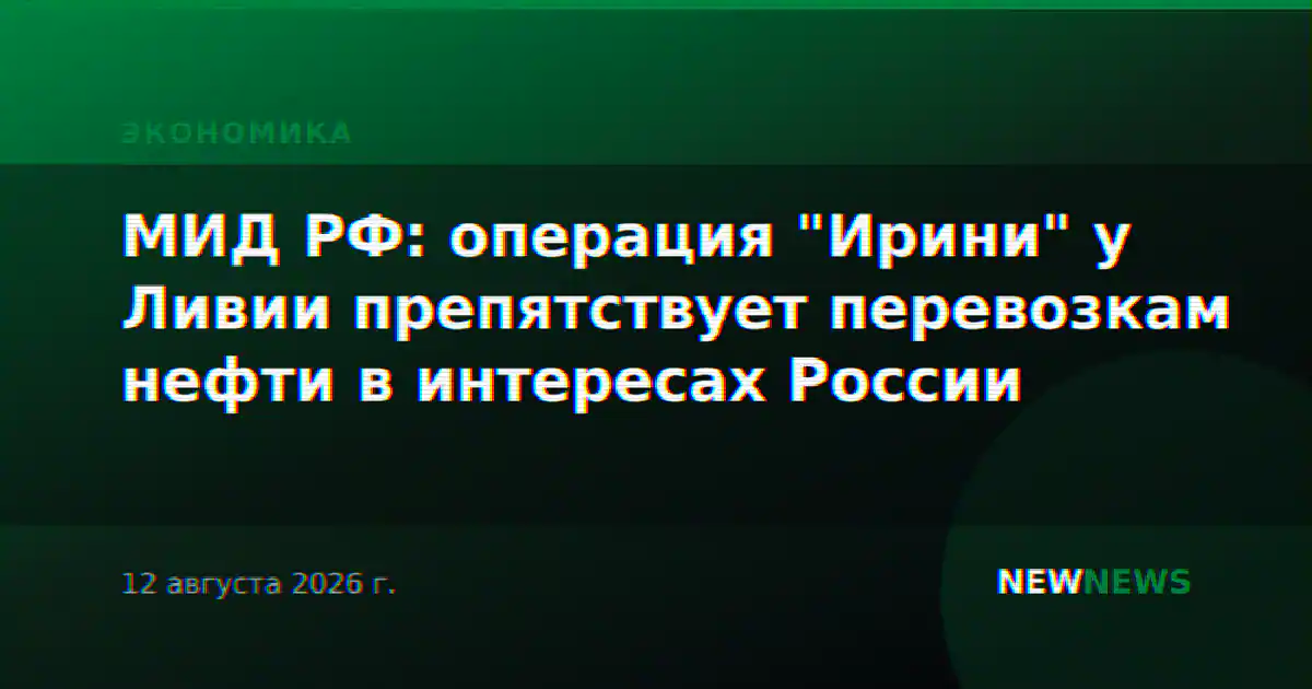 МИД РФ: операция "Ирини" у Ливии препятствует перевозкам нефти в интересах России