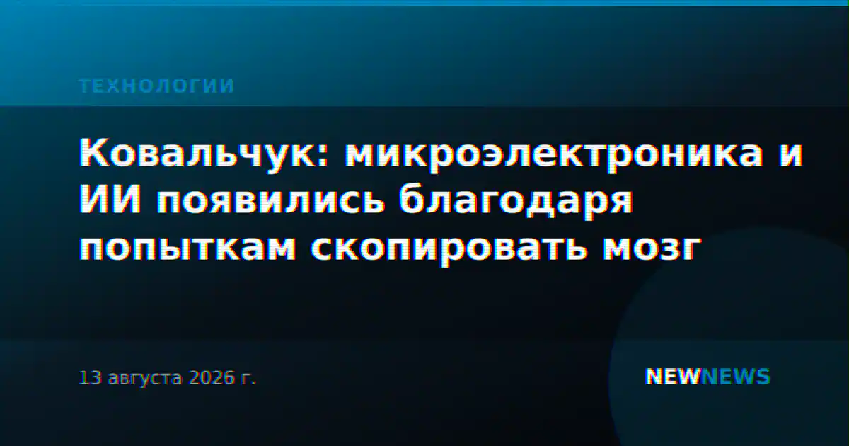 Ковальчук: микроэлектроника и ИИ появились благодаря попыткам скопировать мозг