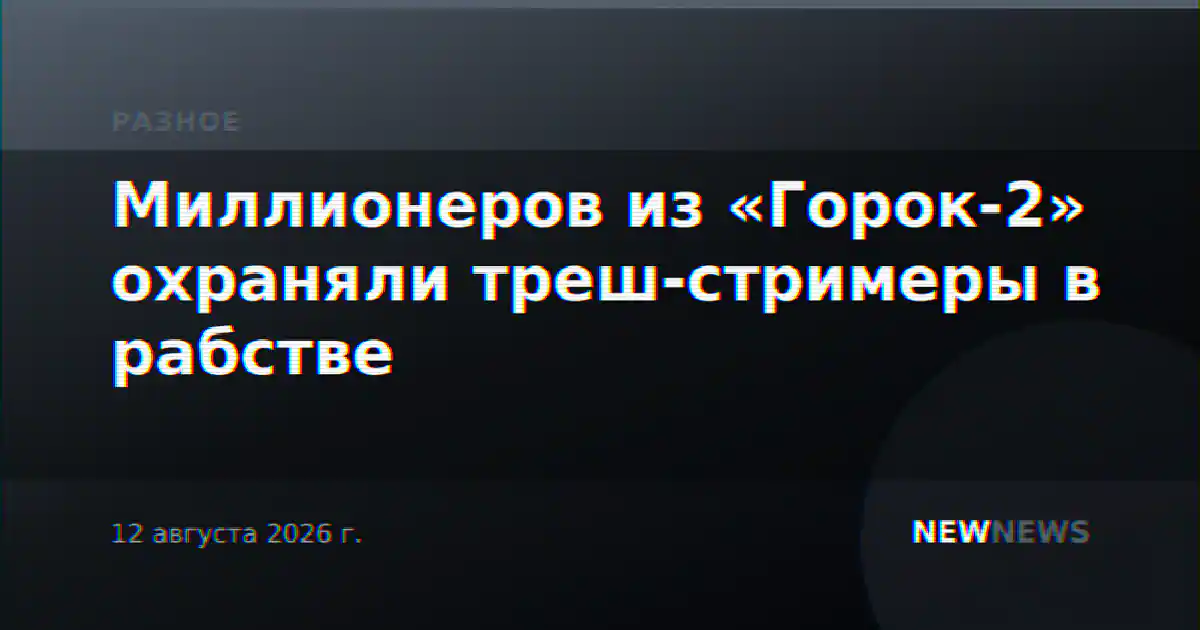 Миллионеров из «Горок-2» охраняли треш-стримеры в рабстве