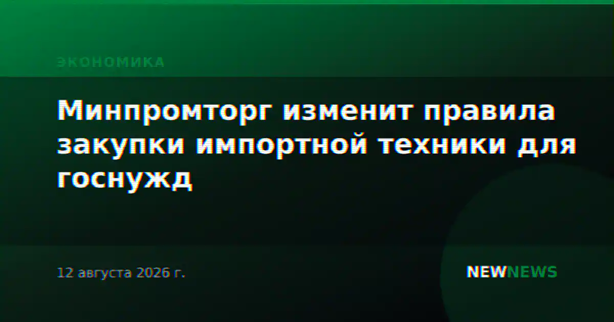 Минпромторг изменит правила закупки импортной техники для госнужд