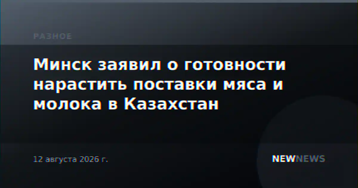 Минск заявил о готовности нарастить поставки мяса и молока в Казахстан