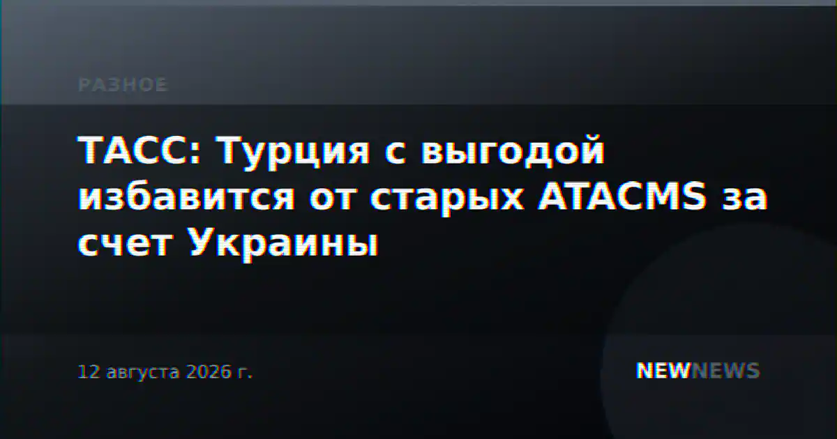 ТАСС: Турция с выгодой избавится от старых ATACMS за счет Украины