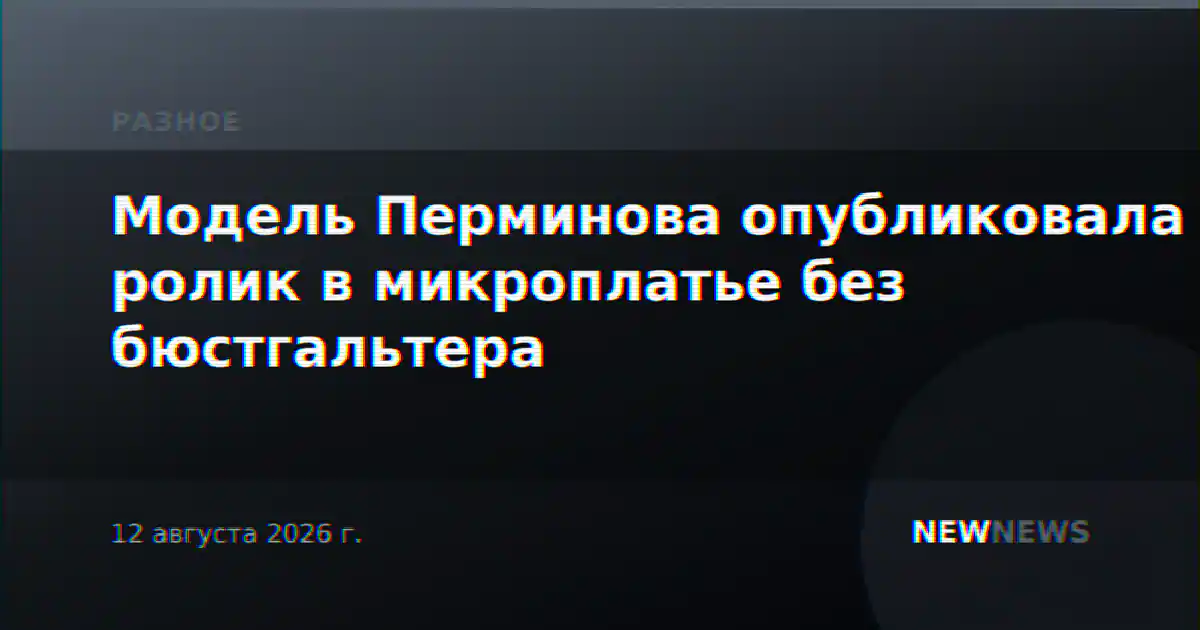 Модель Перминова опубликовала ролик в микроплатье без бюстгальтера