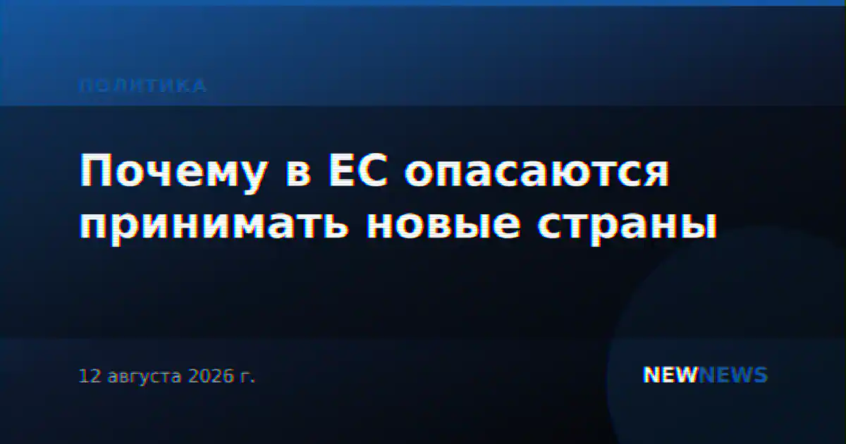 Почему в ЕС опасаются принимать новые страны