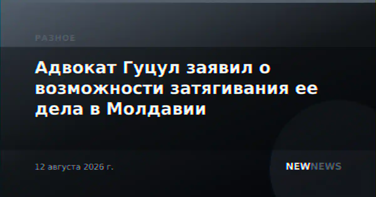 Адвокат Гуцул заявил о возможности затягивания ее дела в Молдавии