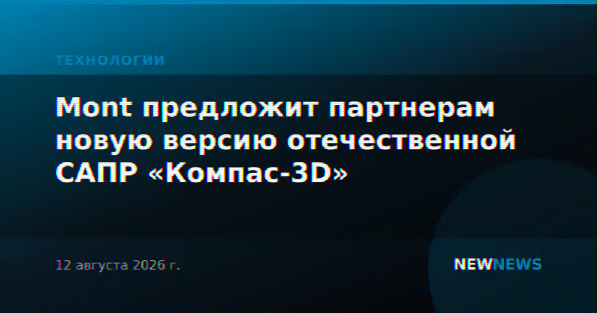 Mont предложит партнерам новую версию отечественной САПР «Компас-3D»