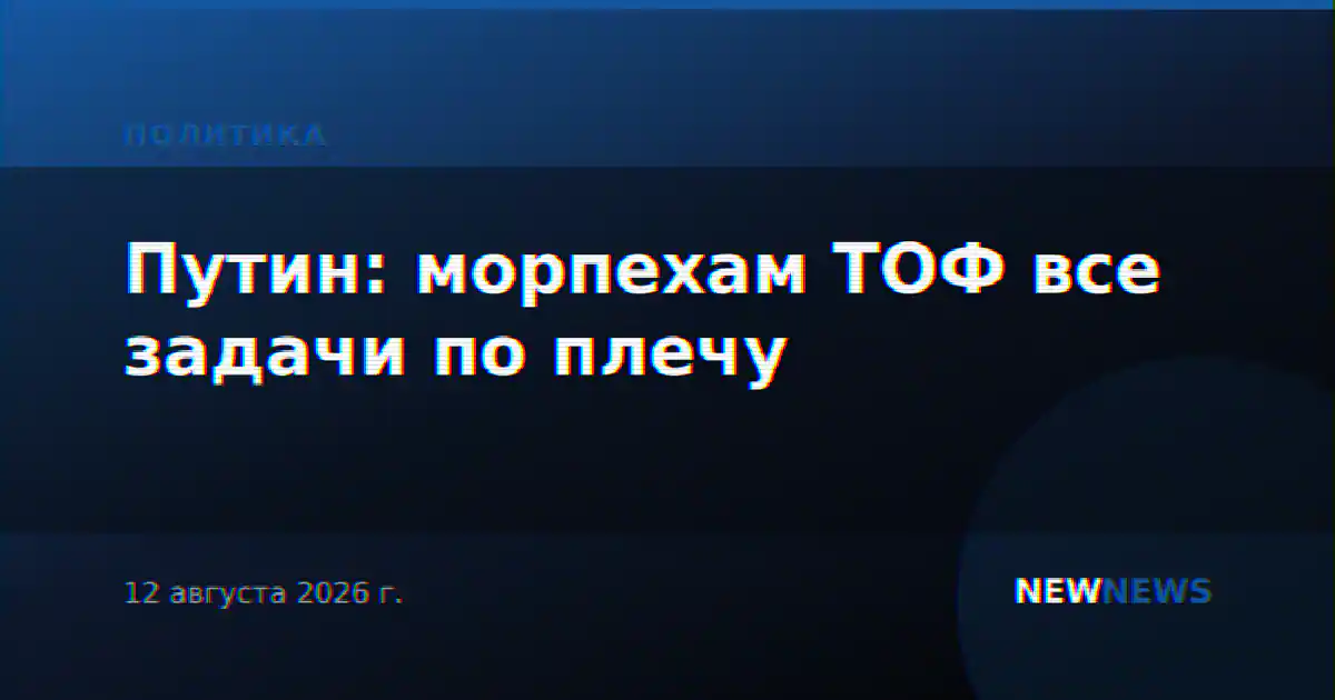 Путин: морпехам ТОФ все задачи по плечу