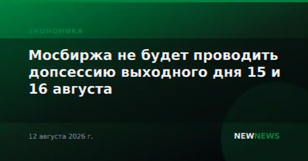 Мосбиржа не будет проводить допсессию выходного дня 15 и 16 августа