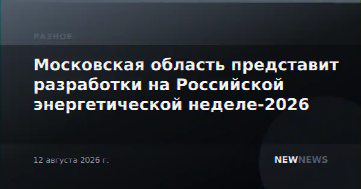Московская область представит разработки на Российской энергетической неделе-2026