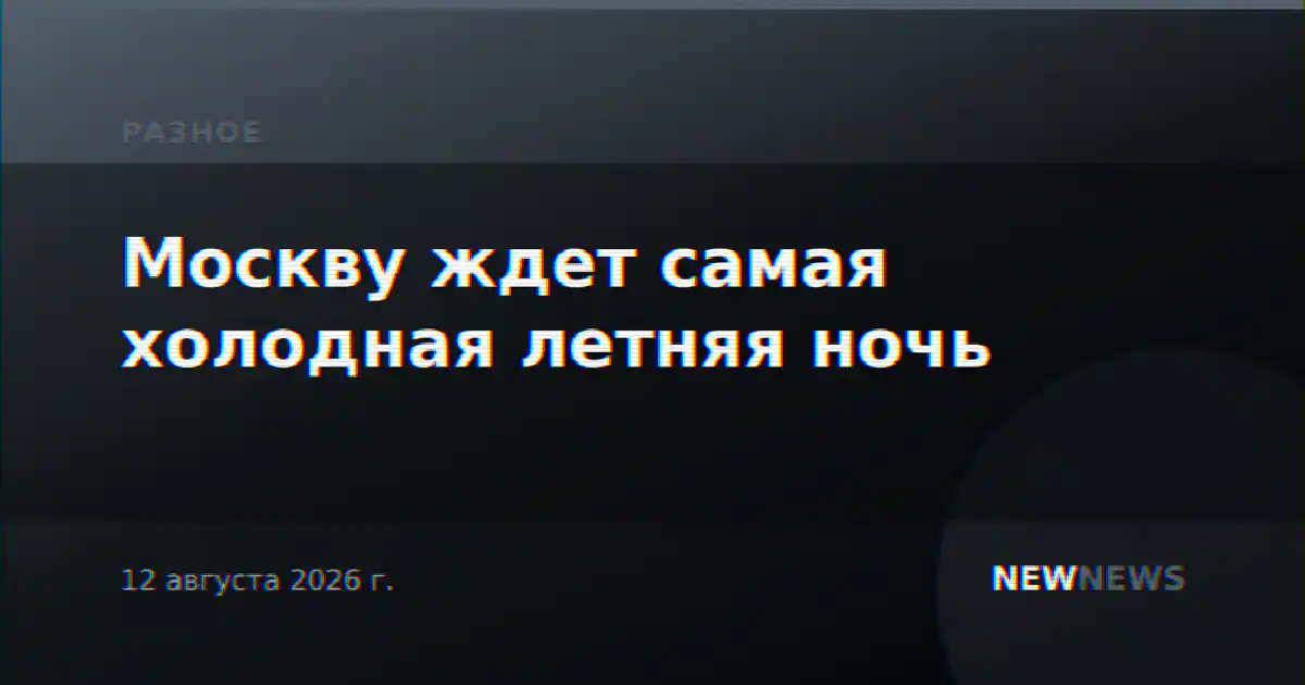 Москву ждет самая холодная летняя ночь