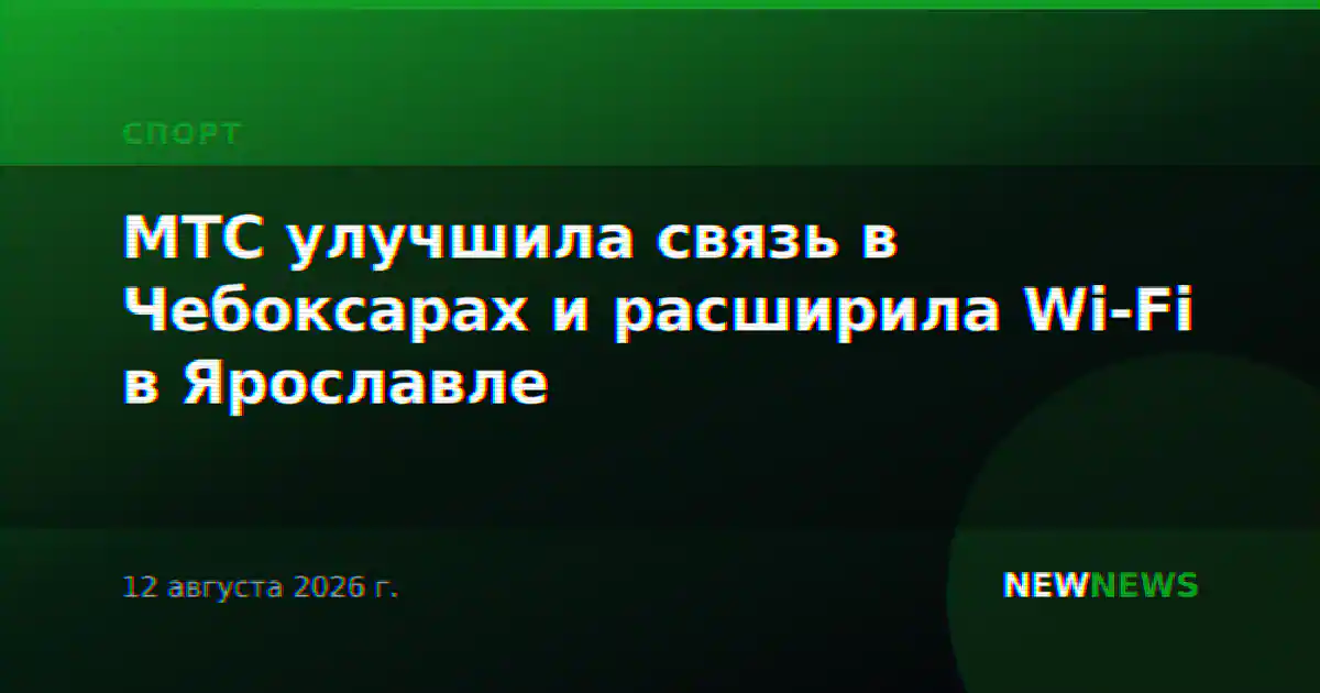 МТС улучшила связь в Чебоксарах и расширила Wi-Fi в Ярославле