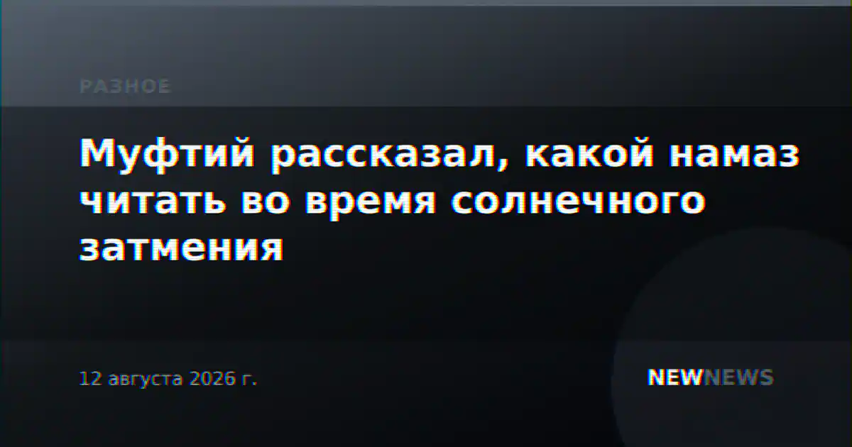 Муфтий рассказал, какой намаз читать во время солнечного затмения