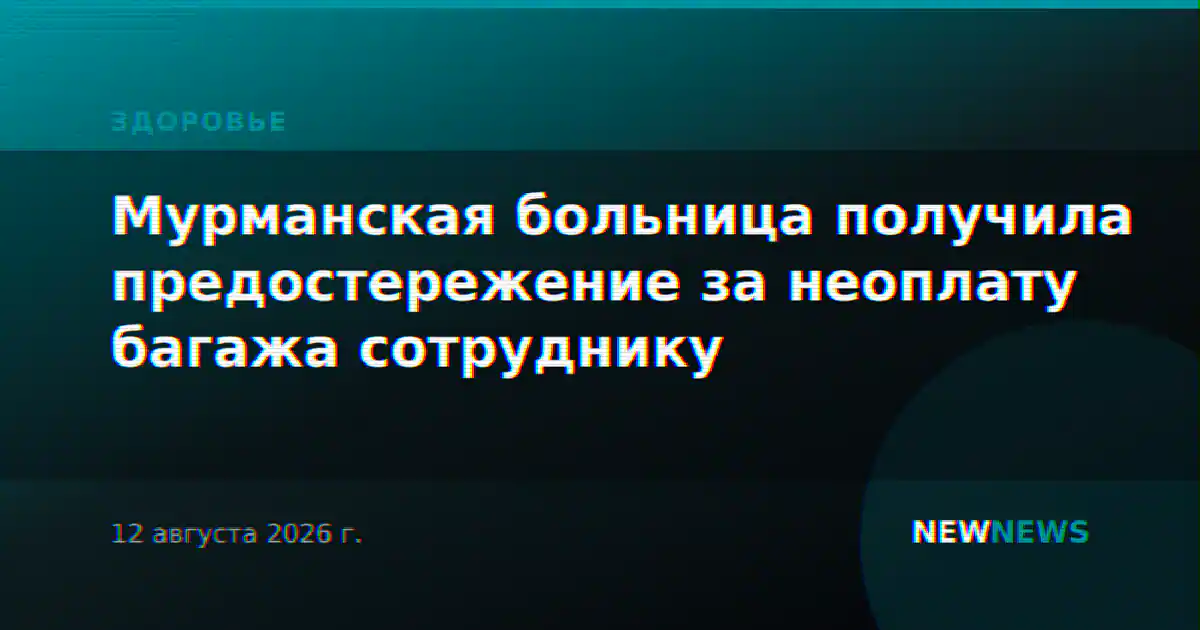 Мурманская больница получила предостережение за неоплату багажа сотруднику