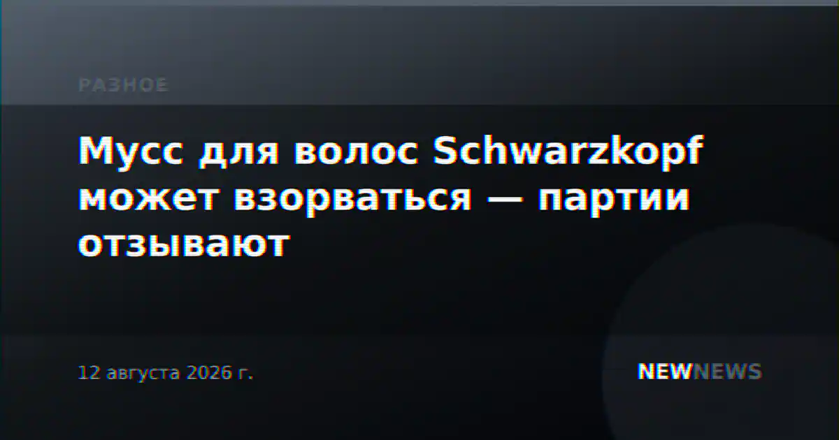 Мусс для волос Schwarzkopf может взорваться — партии отзывают