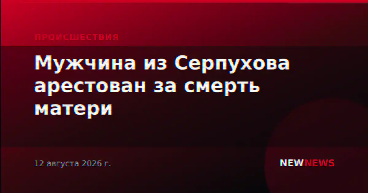 Мужчина из Серпухова арестован за смерть матери