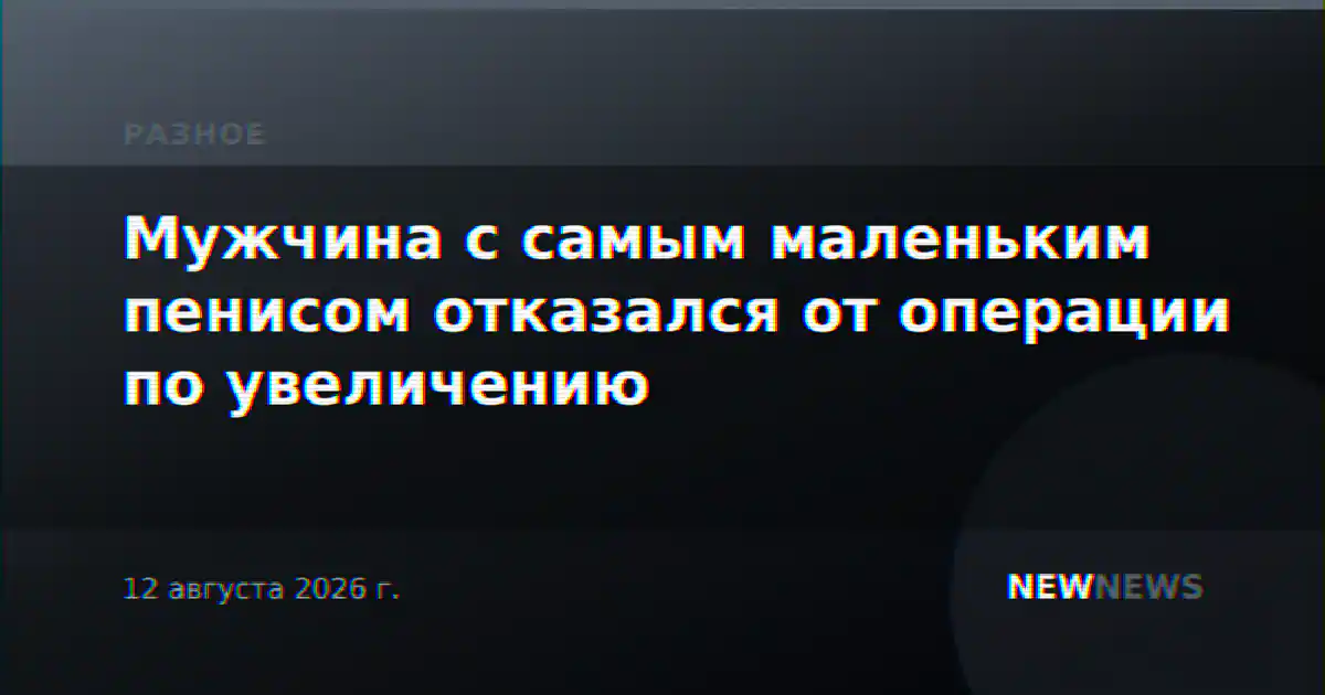 Мужчина с самым маленьким пенисом отказался от операции по увеличению