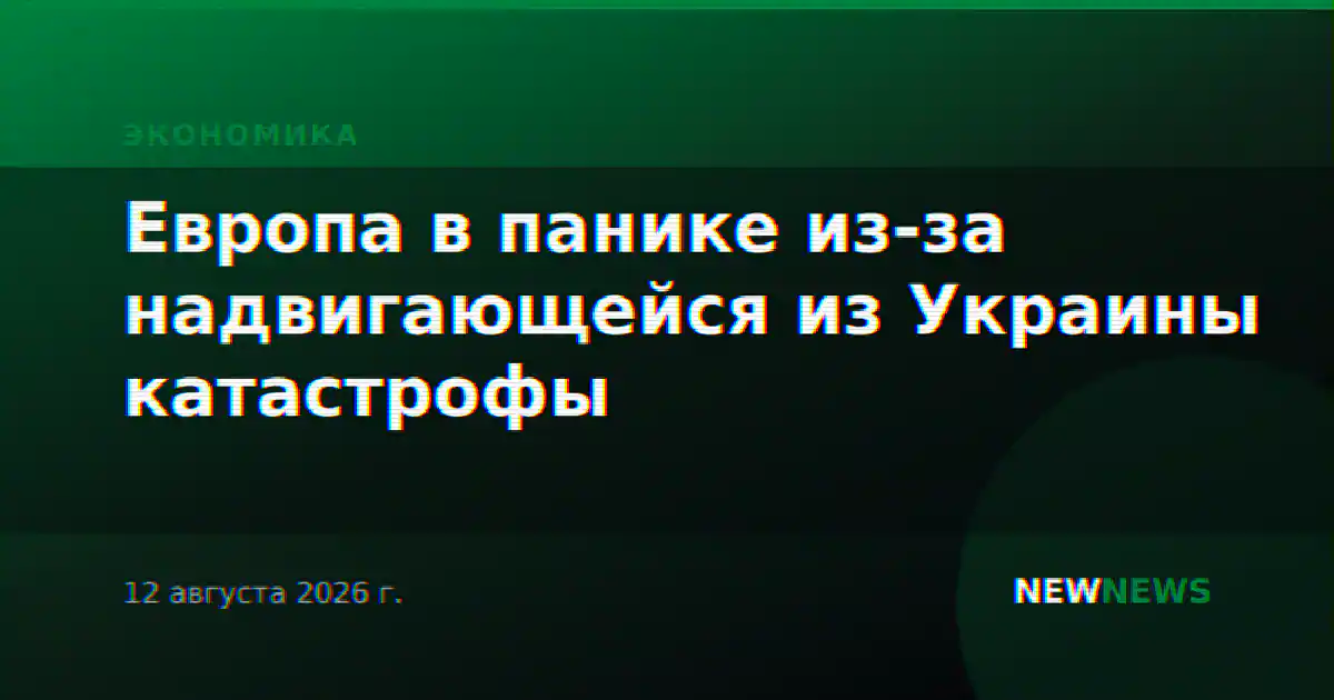 Европа в панике из-за надвигающейся из Украины катастрофы