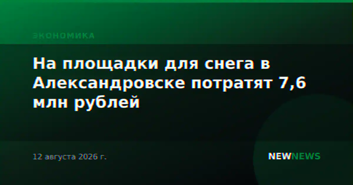 На площадки для снега в Александровске потратят 7,6 млн рублей