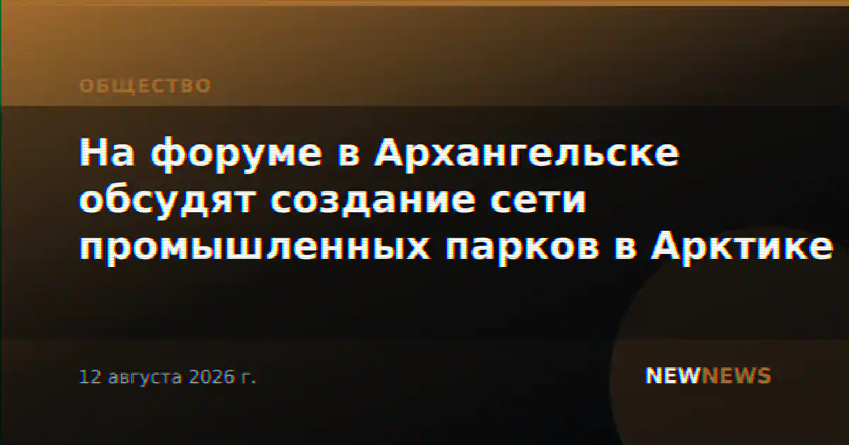 На форуме в Архангельске обсудят создание сети промышленных парков в Арктике