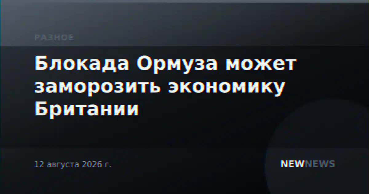 Блокада Ормуза может заморозить экономику Британии