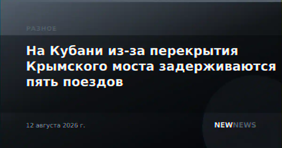 На Кубани из-за перекрытия Крымского моста задерживаются пять поездов
