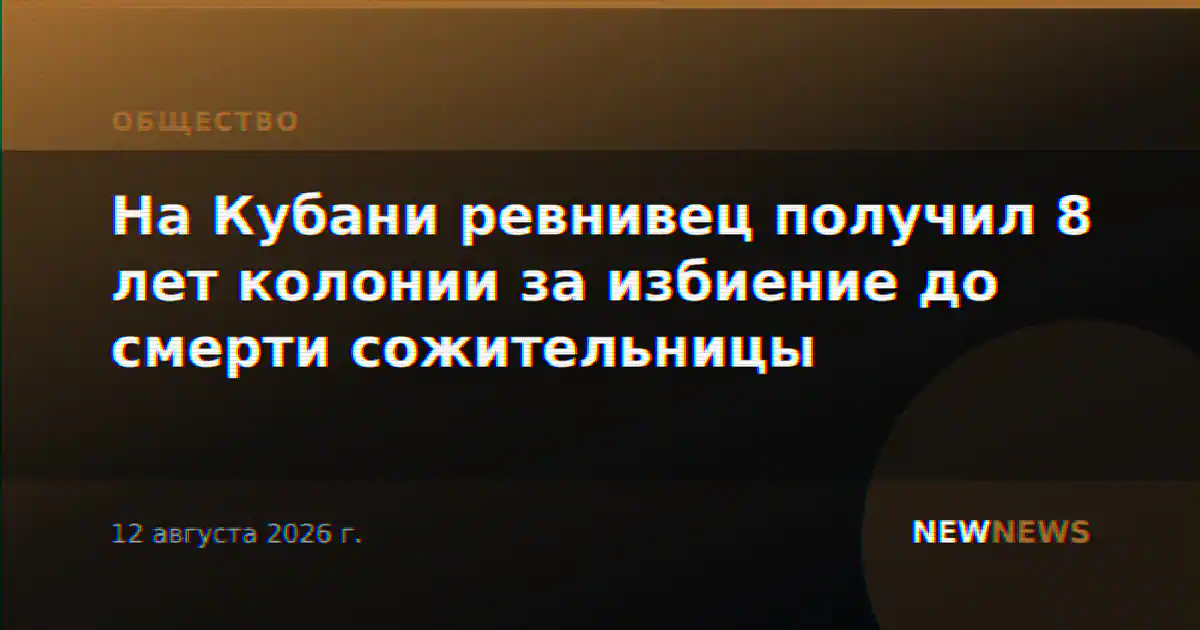 На Кубани ревнивец получил 8 лет колонии за избиение до смерти сожительницы