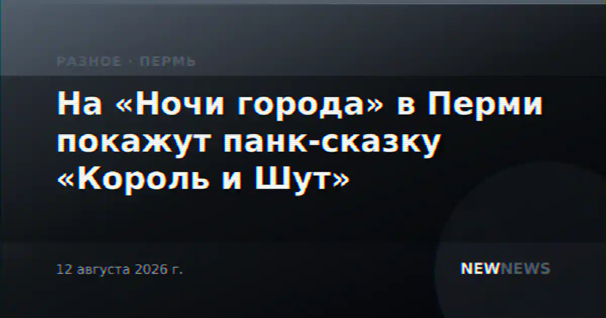 На «Ночи города» в Перми покажут панк-сказку «Король и Шут»