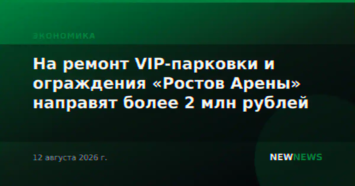 На ремонт VIP-парковки и ограждения «Ростов Арены» направят более 2 млн рублей