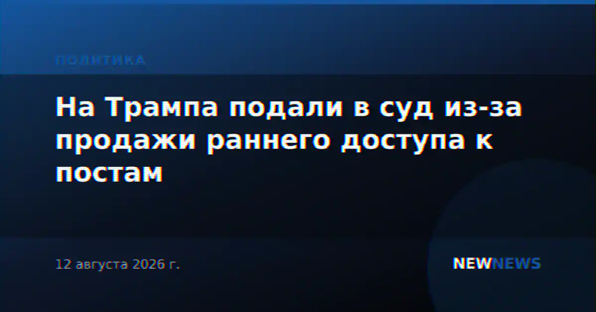 На Трампа подали в суд из-за продажи раннего доступа к постам