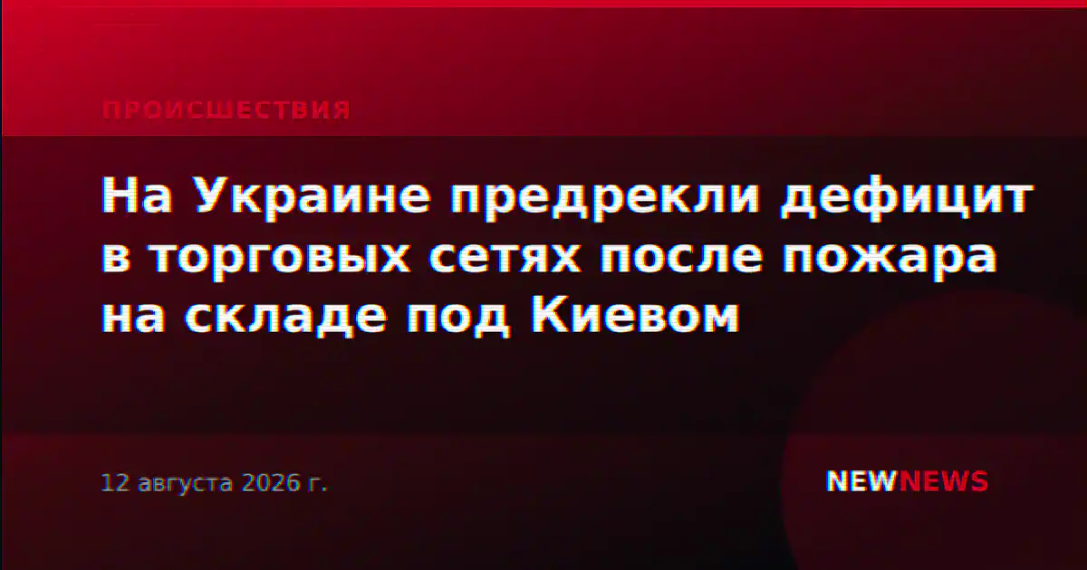 На Украине предрекли дефицит в торговых сетях после пожара на складе под Киевом