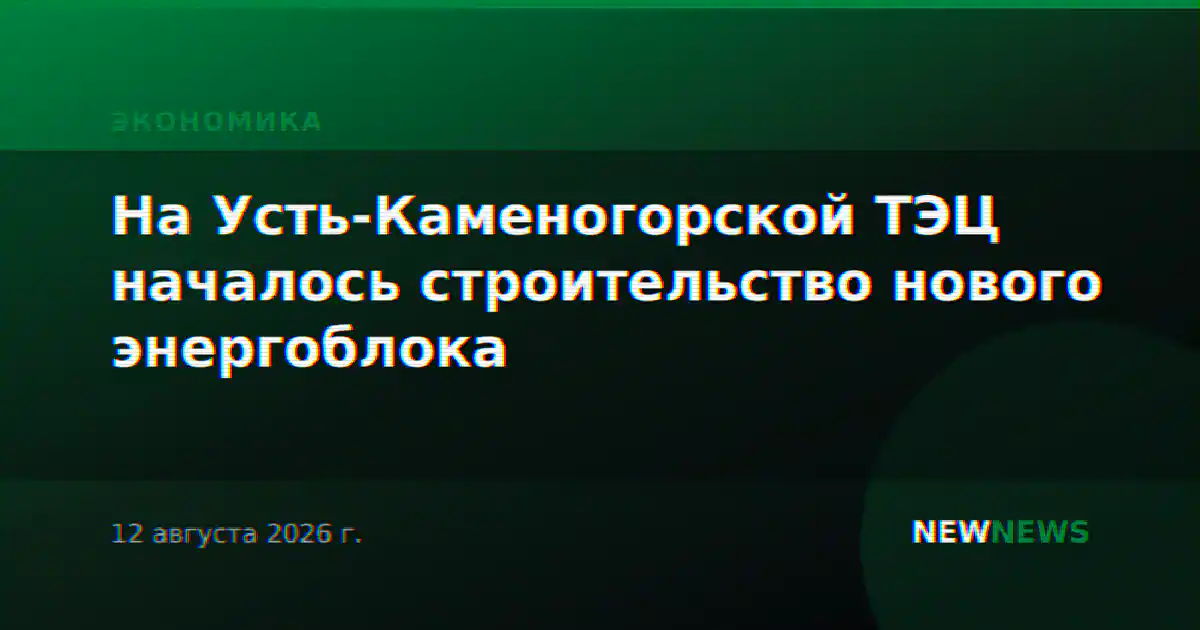 На Усть-Каменогорской ТЭЦ началось строительство нового энергоблока