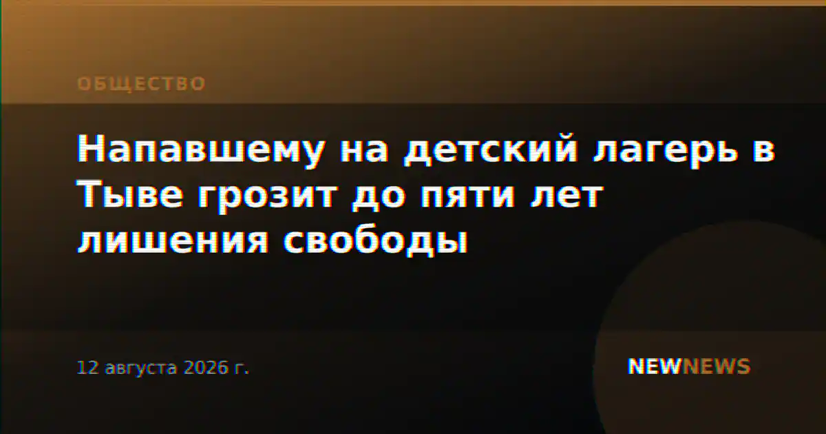 Напавшему на детский лагерь в Тыве грозит до пяти лет лишения свободы
