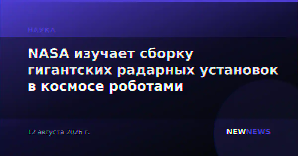 NASA изучает сборку гигантских радарных установок в космосе роботами