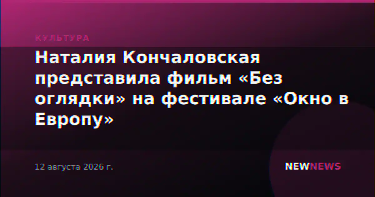 Наталия Кончаловская представила фильм «Без оглядки» на фестивале «Окно в Европу»