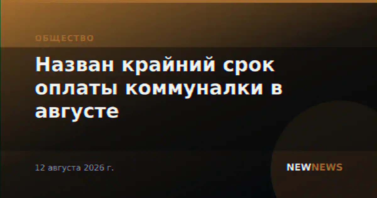 Назван крайний срок оплаты коммуналки в августе