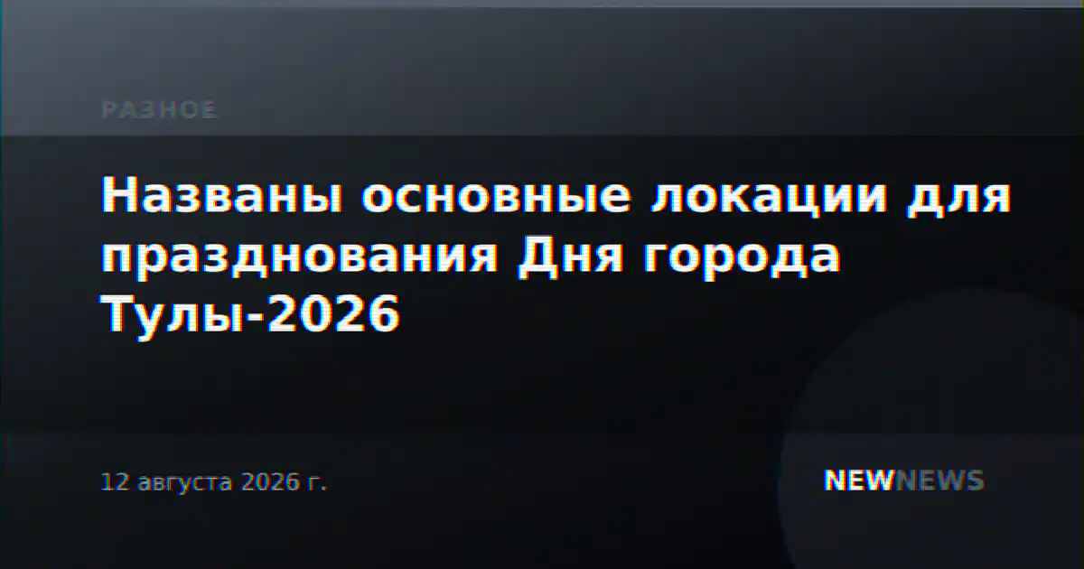 Названы основные локации для празднования Дня города Тулы-2026