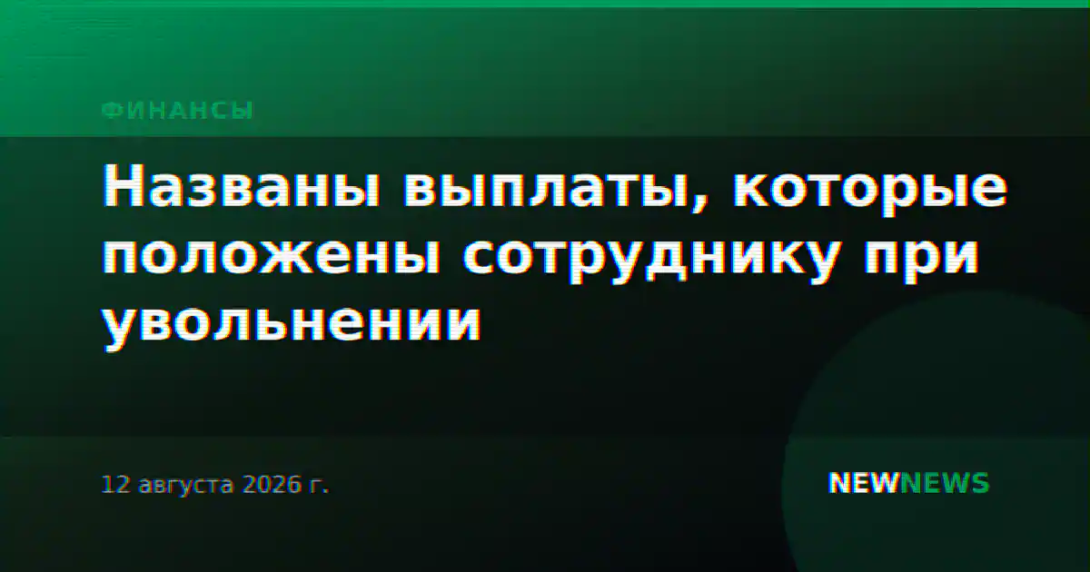 Названы выплаты, которые положены сотруднику при увольнении