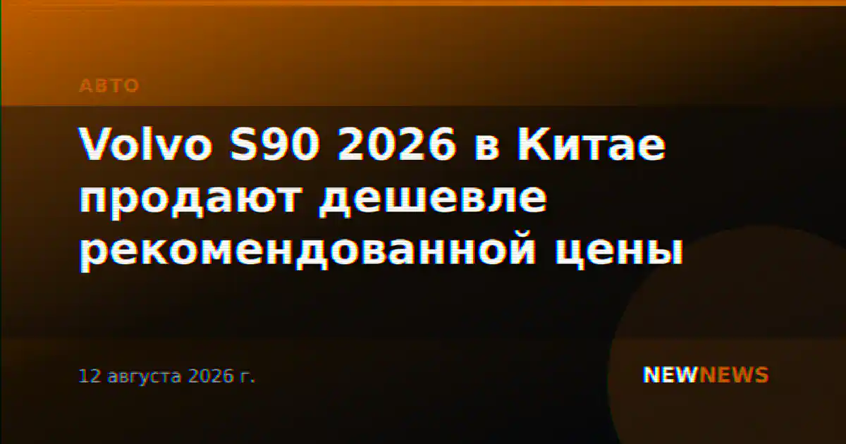 Volvo S90 2026 в Китае продают дешевле рекомендованной цены