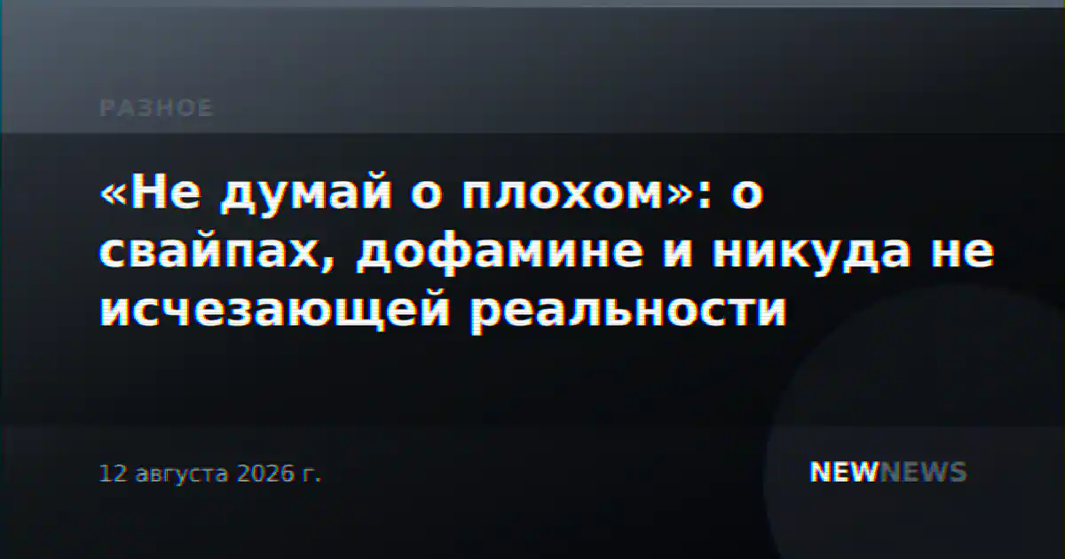«Не думай о плохом»: о свайпах, дофамине и никуда не исчезающей реальности