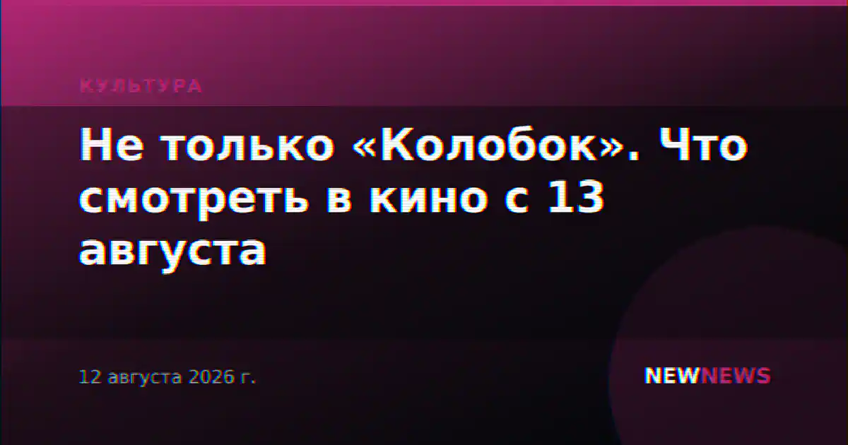 Не только «Колобок». Что смотреть в кино с 13 августа