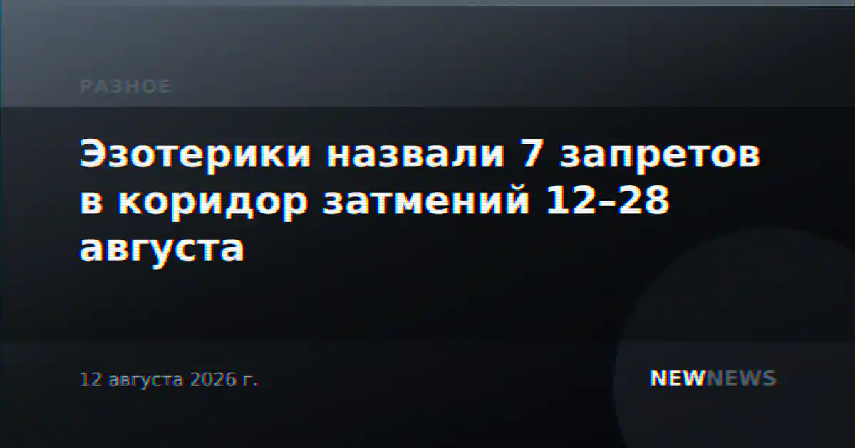 Эзотерики назвали 7 запретов в коридор затмений 12–28 августа
