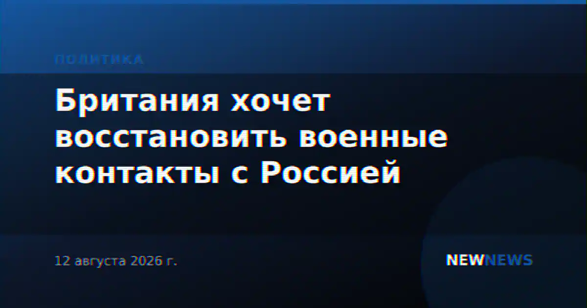 Британия хочет восстановить военные контакты с Россией