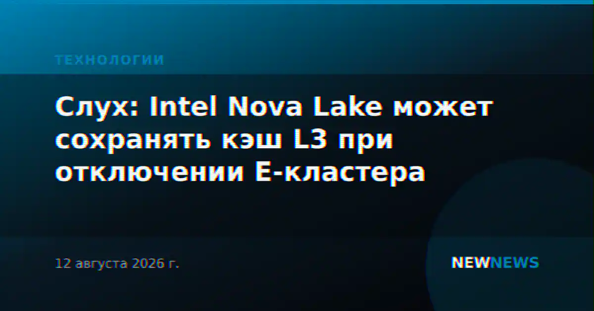Слух: Intel Nova Lake может сохранять кэш L3 при отключении E-кластера