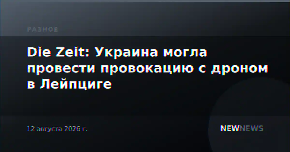 Die Zeit: Украина могла провести провокацию с дроном в Лейпциге