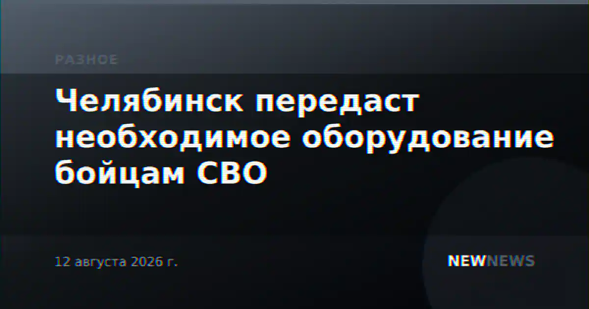 Челябинск передаст необходимое оборудование бойцам СВО